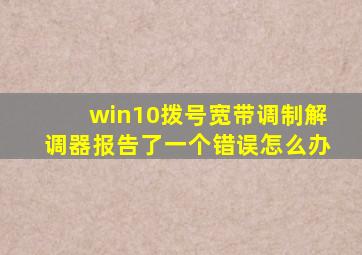 win10拨号宽带调制解调器报告了一个错误怎么办