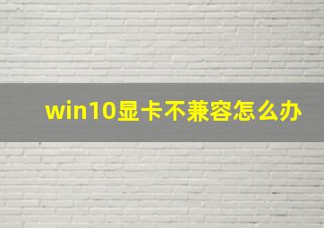 win10显卡不兼容怎么办