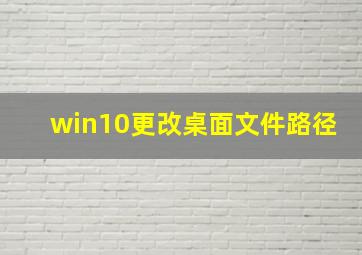 win10更改桌面文件路径