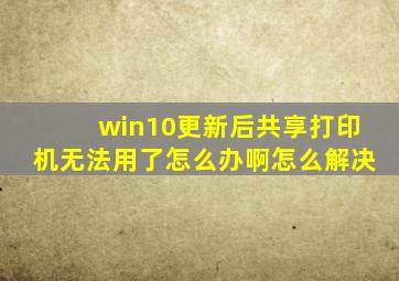 win10更新后共享打印机无法用了怎么办啊怎么解决