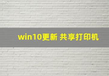 win10更新 共享打印机