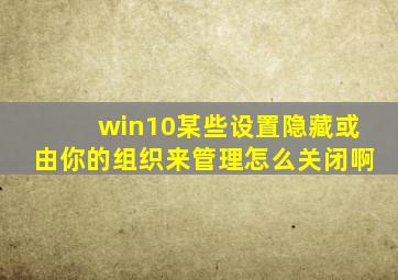 win10某些设置隐藏或由你的组织来管理怎么关闭啊