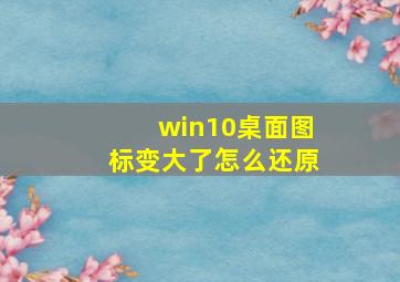 win10桌面图标变大了怎么还原