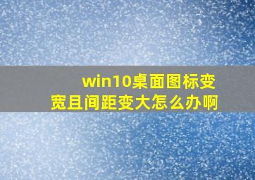 win10桌面图标变宽且间距变大怎么办啊