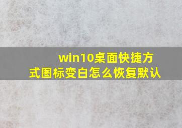 win10桌面快捷方式图标变白怎么恢复默认