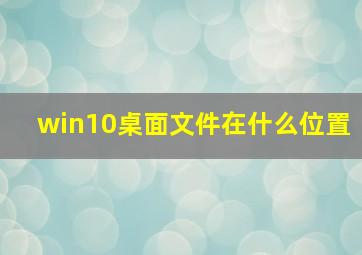 win10桌面文件在什么位置