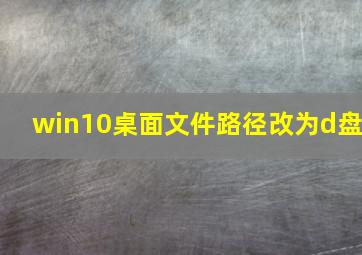 win10桌面文件路径改为d盘