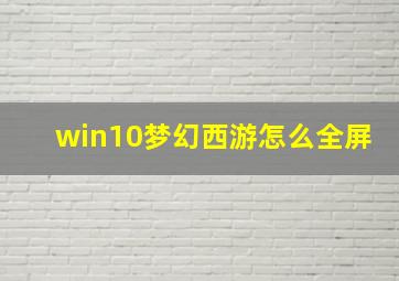 win10梦幻西游怎么全屏