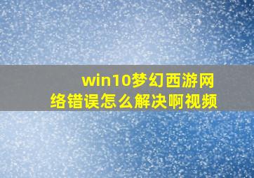 win10梦幻西游网络错误怎么解决啊视频