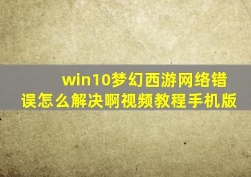 win10梦幻西游网络错误怎么解决啊视频教程手机版