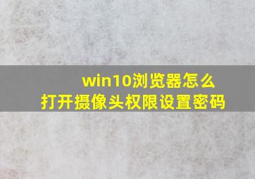 win10浏览器怎么打开摄像头权限设置密码