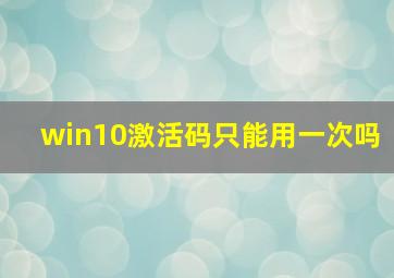 win10激活码只能用一次吗