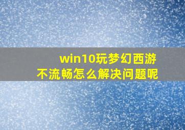 win10玩梦幻西游不流畅怎么解决问题呢