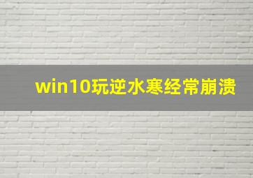 win10玩逆水寒经常崩溃