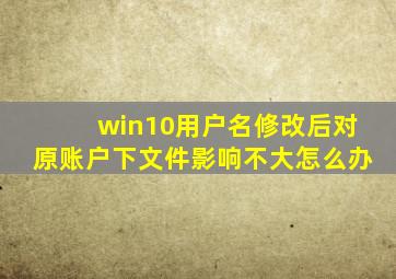 win10用户名修改后对原账户下文件影响不大怎么办