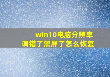 win10电脑分辨率调错了黑屏了怎么恢复