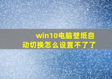 win10电脑壁纸自动切换怎么设置不了了