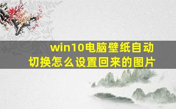 win10电脑壁纸自动切换怎么设置回来的图片