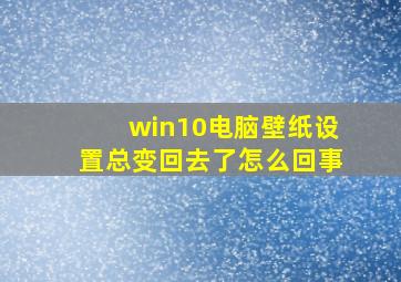 win10电脑壁纸设置总变回去了怎么回事