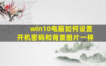 win10电脑如何设置开机密码和背景图片一样