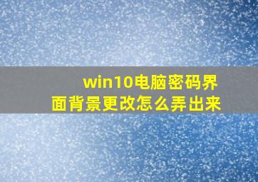 win10电脑密码界面背景更改怎么弄出来