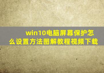 win10电脑屏幕保护怎么设置方法图解教程视频下载