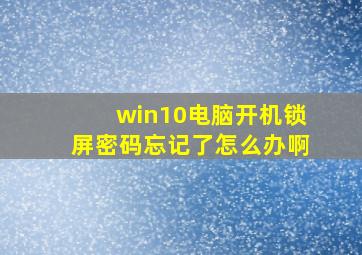 win10电脑开机锁屏密码忘记了怎么办啊