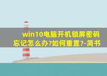 win10电脑开机锁屏密码忘记怎么办?如何重置?-简书