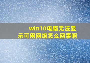 win10电脑无法显示可用网络怎么回事啊