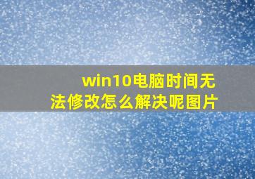 win10电脑时间无法修改怎么解决呢图片