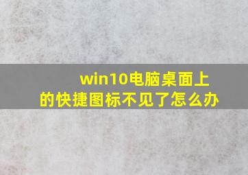 win10电脑桌面上的快捷图标不见了怎么办