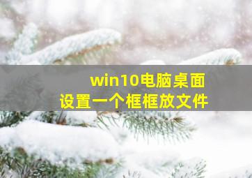 win10电脑桌面设置一个框框放文件