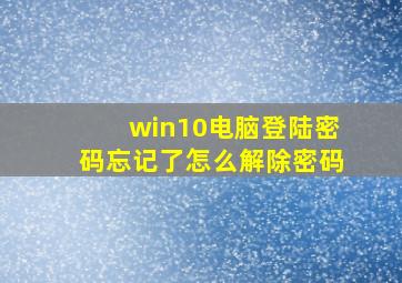 win10电脑登陆密码忘记了怎么解除密码