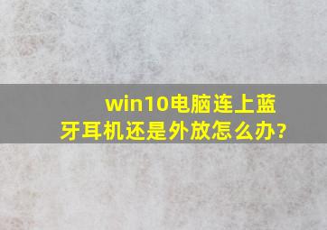 win10电脑连上蓝牙耳机还是外放怎么办?