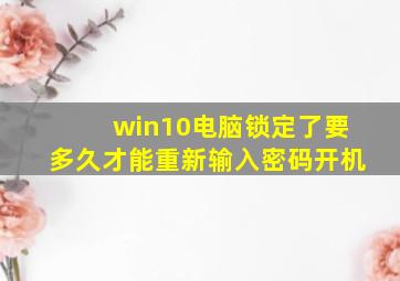 win10电脑锁定了要多久才能重新输入密码开机