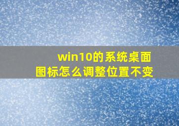 win10的系统桌面图标怎么调整位置不变