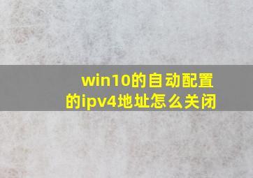 win10的自动配置的ipv4地址怎么关闭