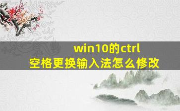 win10的ctrl+空格更换输入法怎么修改