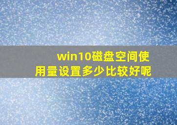 win10磁盘空间使用量设置多少比较好呢