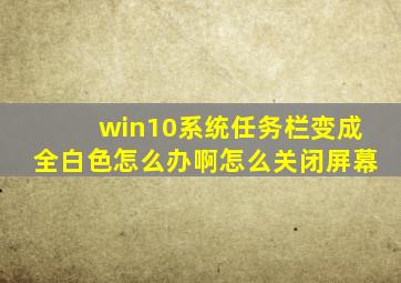 win10系统任务栏变成全白色怎么办啊怎么关闭屏幕