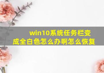 win10系统任务栏变成全白色怎么办啊怎么恢复