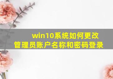 win10系统如何更改管理员账户名称和密码登录