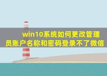 win10系统如何更改管理员账户名称和密码登录不了微信