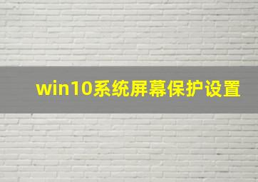 win10系统屏幕保护设置