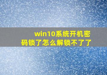 win10系统开机密码锁了怎么解锁不了了