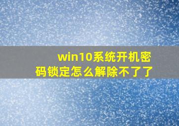 win10系统开机密码锁定怎么解除不了了