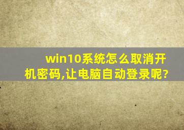 win10系统怎么取消开机密码,让电脑自动登录呢?