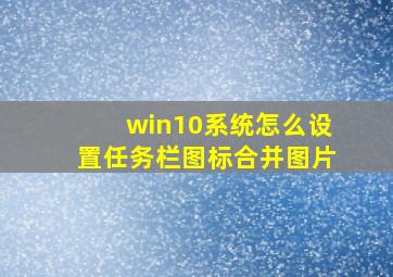 win10系统怎么设置任务栏图标合并图片