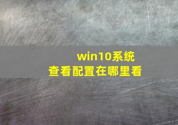 win10系统查看配置在哪里看