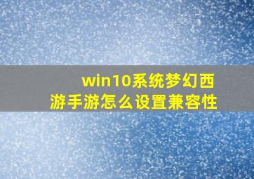 win10系统梦幻西游手游怎么设置兼容性